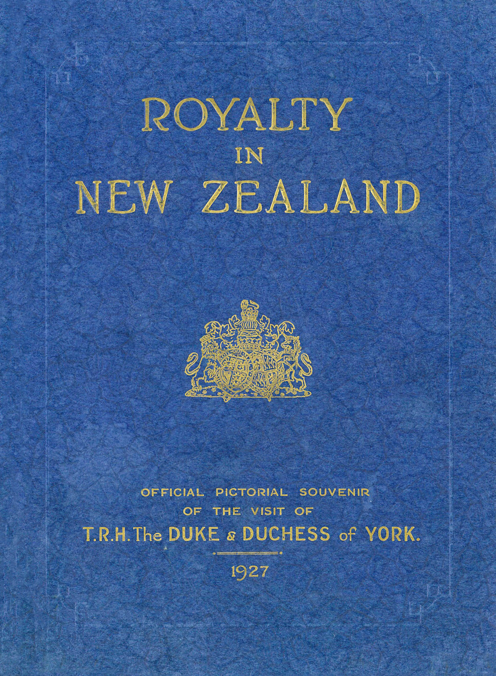 Royalty in New Zealand: Official Pictorial Souvenir of the visit of T.R.H. The Duke &amp; Duchess of York, 1927 