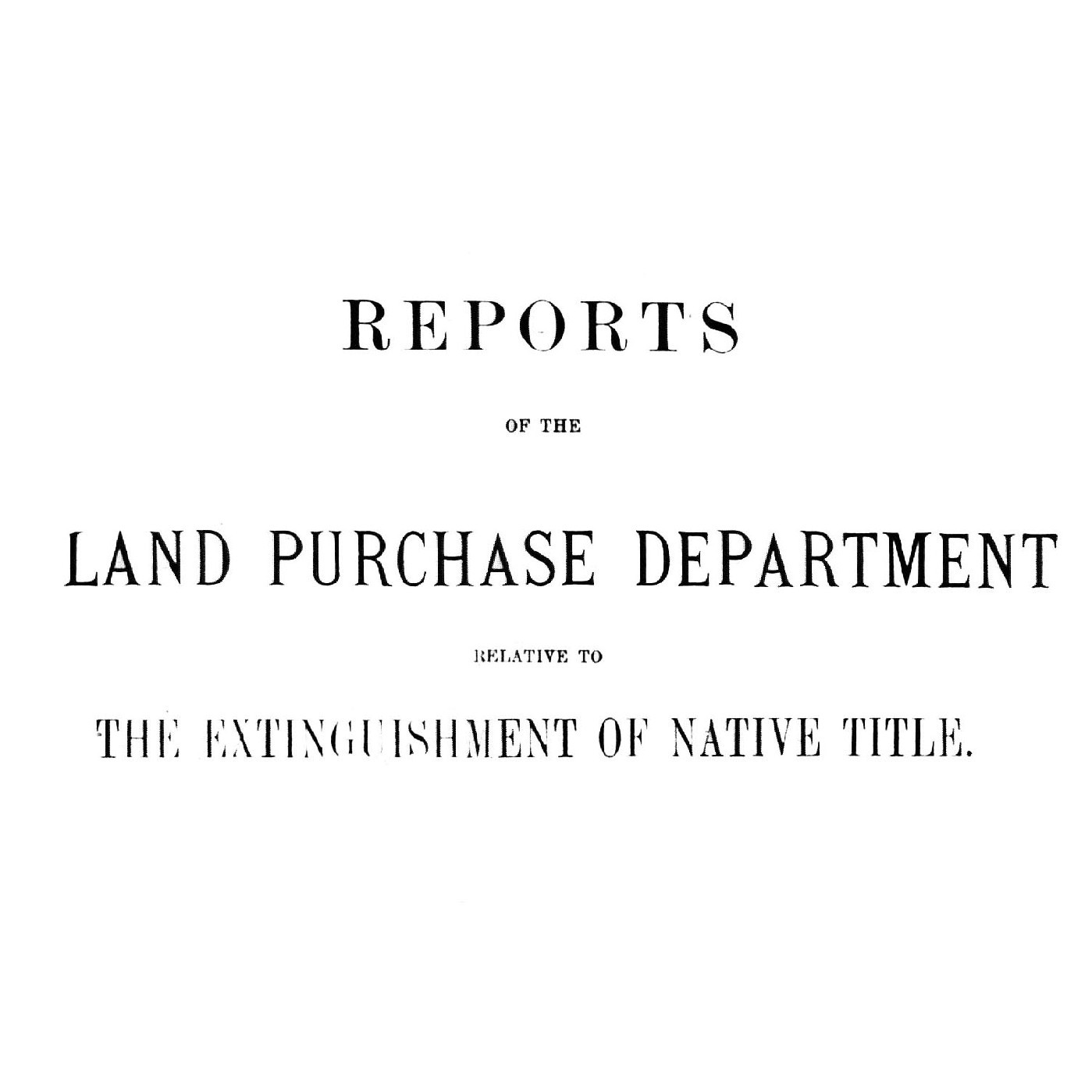 Reports of the Land Purchase Department relative to the Extinguishment of Native Title