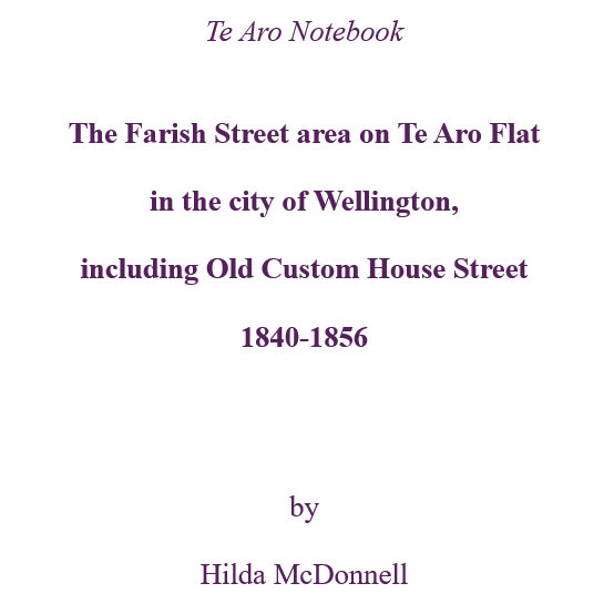 Te Aro Notebook : the Farish Street area on Te Aro Flat  in the City of Wellington,  including Old Custom House Street,  1840-1856