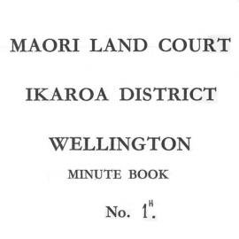 Maori Land Court, Ikaroa District, Wellington, Minute Book 1h