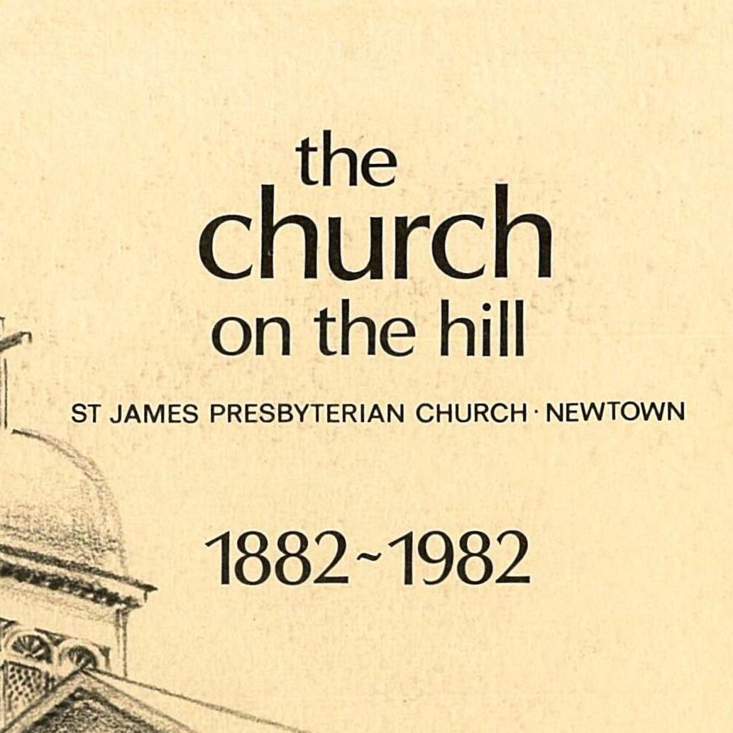 The Church on the Hill : St James Presbyterian Church, Newtown, 1882 - 1982