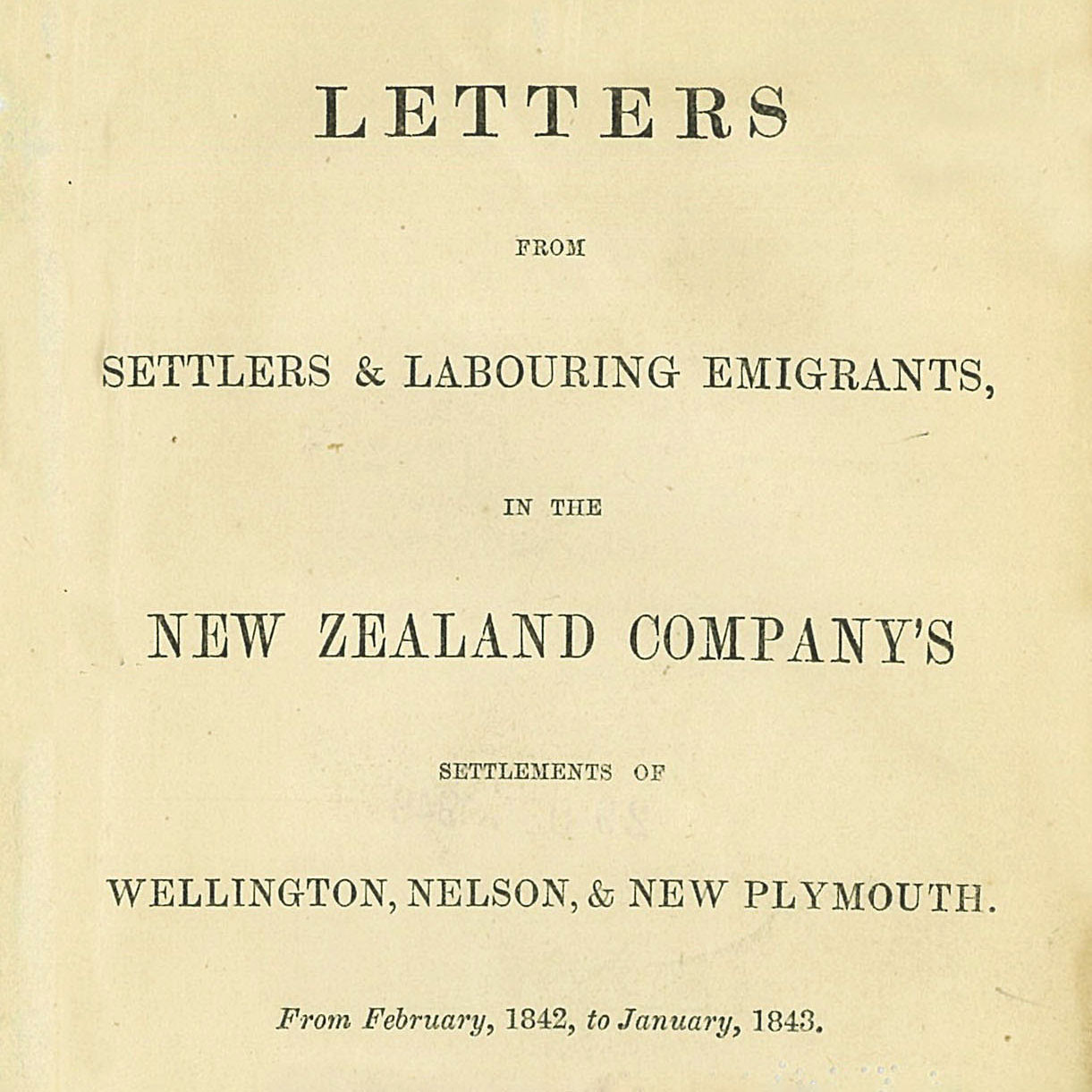 Letters from Settlers & Labouring Emigrants in the New Zealand Company's settlements of Wellington, Nelson, & New Plymouth