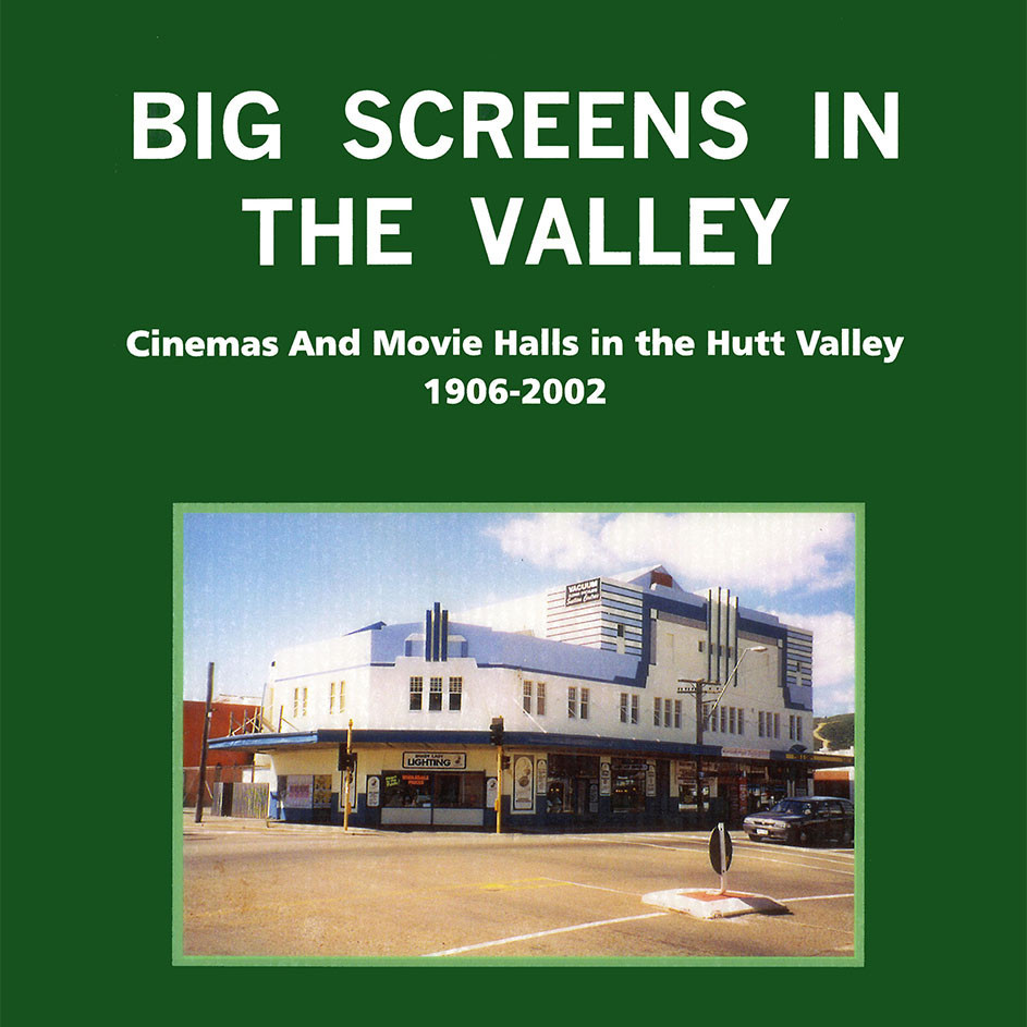 Big Screens in the Valley : Cinemas and Movie Halls in the Hutt Valley, 1906 - 2002 
