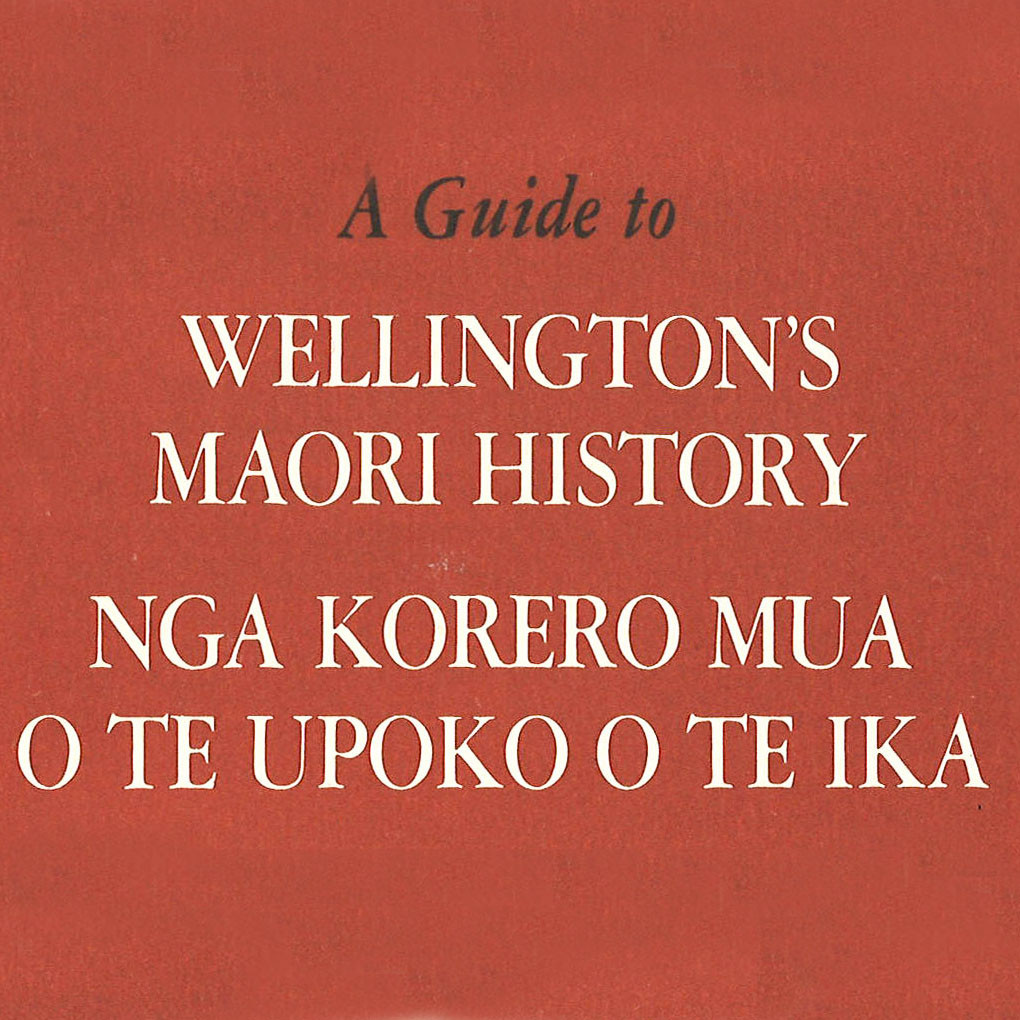 A Guide to Wellington's Maori History / Nga korero mua o Te Upoko o Te Ika